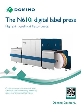 Scan the code to find more
about Domino N610i
Combines the productivity associated
with flexo with the flexibility offered by
rapid job change digital technology
The N610i digital label press
High print quality at flexo speeds
 