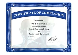This certifies that
APRIL T. CRAVEN
has successfully completed
Security Awareness Training
for
Fairfax County Government
June 9th 2015
(1 CPE Credit)
 