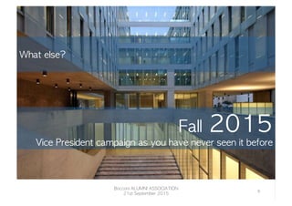 Fall	 2015
Vice	 President	 campaign	 as	 you	 have	 never	 seen	 it	 before
	 
What	 else?

Bocconi	 ALUMNI	 ASSOCIATION
21st	 September	 2015
9	
  
 