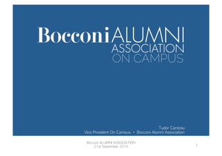 Tudor	 Carstoiu	 
Vice	 President	 On	 Campus	 •	 Bocconi	 Alumni	 Association

ON CAMPUS
Bocconi	 ALUMNI	 ASSOCIATION
21st	 September	 2015
1	
  
 