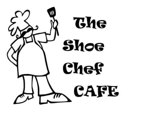 The
Shoe
Chef
CAFE
 