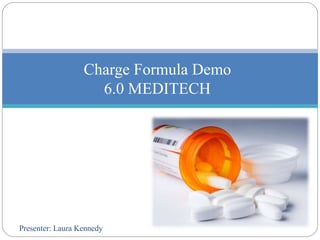 Presenter: Laura Kennedy
Charge Formula Demo
6.0 MEDITECH
 