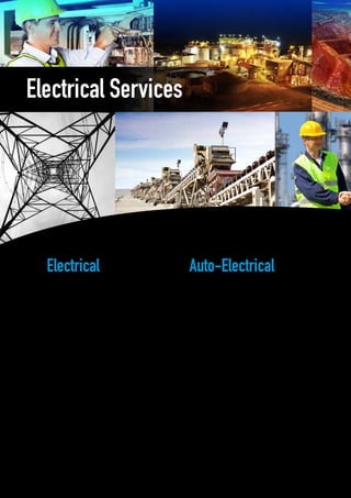 Electrical Services
SRO Group can provide extensive electrical services
options and has undertaken installation and
commissioning for major projects across a broad range
of project types and market segments.
These works include:
•	Installation
•	Electrical installation and terminations
•	Site maintenance
•	Maintenance contracts
•	Equipment manufacture
•	Engineering design
• Drafting
•	Testing
•	Commissioning
Currently working with OEM customers and the mining
sector, we offer a range of auto-electrical services
options, specialising in auto-electrical systems for blast
hole drills, mining equipment (trucks and excavators)
and mining vehicle solutions.
These works include:
•	MDG15 compliance
•	MDG15 compliant harness manufacture
•	Mine light bars and vehicle solutions
•	Battery and starter isolation products
•	System installation and integration
•	Equipment manufacture
•	Engineering design
•	Drafting
•	Testing
•	Commissioning
Electrical Auto-Electrical
 