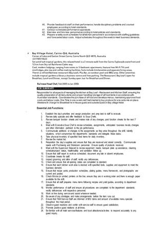 40. Provide feedbackto staff on their performance; handle disciplinary problems and counsel
employees according to hotel standards.
41. Conduct scheduled performance appraisals.
42. Interview and hire new personnelaccording to hotelpolicies and standards.
43. Prepare w eekly workschedules forallkitchen personnelin accordance with staffing guidelines
and forecasted labor costs. Adjust schedules throughout the weekto meet business demands.
 Bay Village Hotel, Cairns-Qld, Australia
Corner of Lake andGatton Street Cairns, Cairns North QLD 4870, Australia
+61740514622
Set amid lush tropical gardens, this relaxedhotel is a 2 minute walk from the Cairns Esplanade waterfront and
12 km from Sky rail Rainforest Cable way.
Cool, modern lodgings, ranging from rooms to 3-bedroom apartments, feature free Wi-Fi TVs and
minifridges, plus tea and coffee making facilities. Suits include kitchenettes andseparate living areas.
There’s a refinedBalinese restaurant (Bay Leaf), Plus Bar, an outdoor pool and BBQ area. Other amenities
include tropical gardens a library a business centre and free parking. The Restaurant ( Bay Leaf ) open for
Breakfast, Lunch andDinner, except Sunday open Just for Breakfast andDinner.
Balinese Head Chef, Feb2005 toJan 2006
JOB SUMMARY
Responsible for allaspectsof managing the kitchen at Bay Leaf –Restaurant and Kitchen Staff, ensuring the
quality preparation of allmenu items and proper handling/ storage of allfood items in accordance with
Australian standards. Coordinatesthe purchase of allfood and developsmenus, maintaining approved food
costs and labour costs. One Time in one w eekvisit freshmarket to buy produce for a la carte mis en place.
Weekend In charge for Breakfast for in House guest and outsideGuest in Bay village Hotel.
Essential Job Functions:
.
1. Establish the day's priorities and assign production and prep task to staff to execute.
2. Review daily specials and offer feedback to Sous Chefs.
3. Review banquet function sheets and makes note of any changes; post function sheets for the next 7
days.
4. Meet with ExecutiveSous Chef to review schedules, assignments, anticipated business levels, changes
and other information pertinent to the job performance.
5. Communicate additions or changes to the assignments as they arise throughout the shift. Identify
situations, which compromise the department's standards and delegate these tasks.
6. Take physical inventory of specified food items for daily inventory.
7. Review the market list.
8. Requisition the day’s supplies and ensure that they are received and stored correctly. Communicate
needs with Purchasing and Storeroom personnel. Ensure quality of products received.
9. Meet with the Supervisor Steward to review equipment needs, banquet plate up assistance, cleaning
schedule/project status, health/safety and sanitation follow up.
10. Ensure that staff report to work as scheduled; document any late or absent employees.
11. Coordinate breaks for staff.
12. Inspect grooming and attire of staff; rectify any deficiencies.
13. Check and ensure that all opening duties are completed to standard.
14. Ensure that each kitchen work area is stocked with specified tools, supplies and equipment to meet the
business demand.
15. Ensure that recipe cards, production schedules, plating guides, menu framework, and photographs are
current and posted.
16. Check Micros (or similar) printers on the line; ensure they are in working order and there is enough paper
available for the shift.
17. Ensure that all staff prepares menu items following recipes and yield guides, according to department
standards.
18. Monitor performance of staff and ensure all procedures are completed to the department standards;
rectify deficiencies with respective personnel.
19. Work on line during serviceand assist wherever needed.
20. Be aware of any shortages and make arrangements before the item runs out.
21. Ensure that F&B Service Staff are informed of 86'd items and amount of available menu specials
throughout the meal period.
22. Observe guest reactions and confer with service staff to ensure guest satisfaction.
23. Promote positive guest relations at all times.
24. Be familiar with all hotel services/features and local attractions/activities to respond accurately to any
guest inquiry.
 