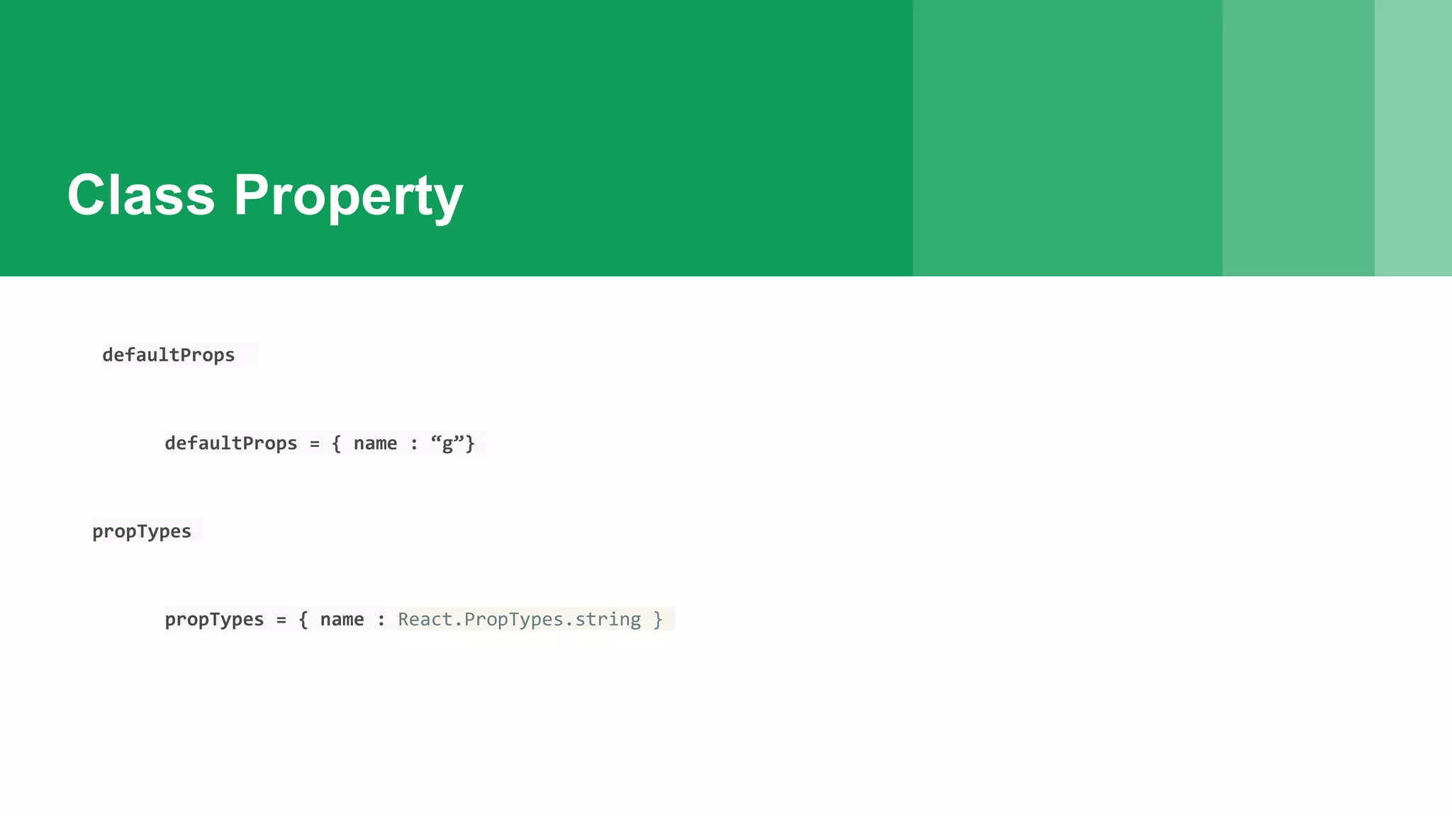 Class Property
defaultProps
defaultProps = { name : “g”}
propTypes
propTypes = { name : React.PropTypes.string }
 