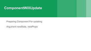 ComponentWillUpdate
Preparing Component For updating.
Argument newState, newProps
 
