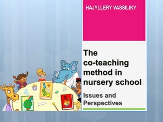 The
co-teaching
method in
nursery school
Issues and
Perspectives
HAJYLLERY VASSILIKY
 
