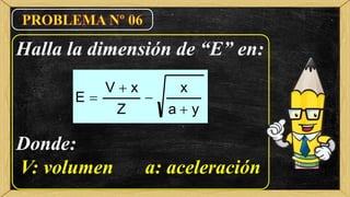 Halla la dimensión de “E” en:
Donde:
V: volumen a: aceleración
ya
x
Z
xV
E




 