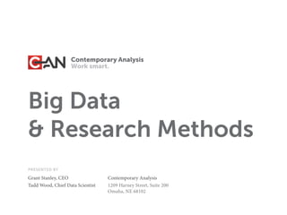 Big Data 
& Research Methods 
PRESENTED BY 
Grant Stanley, CEO 
Tadd Wood, Chief Data Scientist 
Contemporary Analysis 
1209 Harney Street, Suite 200 
Omaha, NE 68102 
 