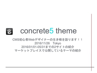 concrete5 theme
CMS初心者Webデザイナーの生き様を語ります！！
2016/11/26 Tokyo
2016/01/01-05/31までの2サイトの紹介
マーケットプレイスで公開しているテーマの紹介
1
 