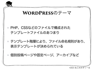 PHP、CSSなどのファイルで構成された 
テンプレートファイルのあつまり
テンプレート階層により、ファイル命名規則があり、
表示テンプレートが決められている
個別投稿ページや固定ページ、アーカイブなど
WordPressのテーマ
 