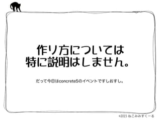 作り方については 
特に説明はしません。
だって今日はconcrete5のイベントですしおすし。
 