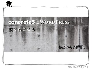 concrete5とWordPress
似てるところ
concrete5とWordPress
似てるところ
ねこみみ的解釈。
 