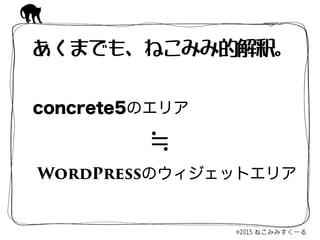 concrete5のエリア
WordPressのウィジェットエリア
あくまでも、ねこみみ的解釈。
≒
 