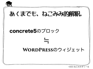 concrete5のブロック
WordPressのウィジェット
あくまでも、ねこみみ的解釈。
≒
 