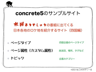 ページタイプ  
ページ属性（カスタム属性）  
トピック
concrete5のサンプルサイト
四国企画のページタイプ
放送回、場所、タグなど
企画カテゴリー
水曜どうでしょうの番組に出てくる 
日本各地のロケ地を紹介するサイト（四国編）
 