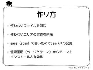 使わないファイルを削除
使わないエリアの定義を削除
sass（scss）で書いたのでcssパスの変更
管理画面（ページとテーマ）からテーマを 
インストール＆有効化
作り方
 