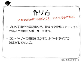 ブログ記事や四国記事など、決まった投稿フォーマット
があるときはコンポーザーを使う。
コンポーザーの機能を活かすにはページタイプの 
設定がとても大切。
作り方
これでWordPressぽいこと、いくらでもできる。
 