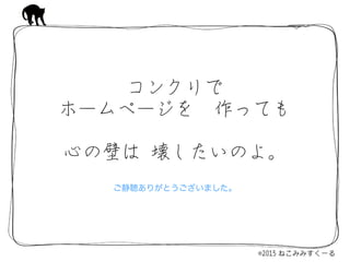 コンクリで　  
ホームページを　作っても 
　  
心の壁は  壊したいのよ。
ご静聴ありがとうございました。
 