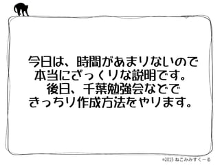 今日は、時間があまりないので  
本当にざっくりな説明です。  
後日、千葉勉強会などで  
きっちり作成方法をやります。
 