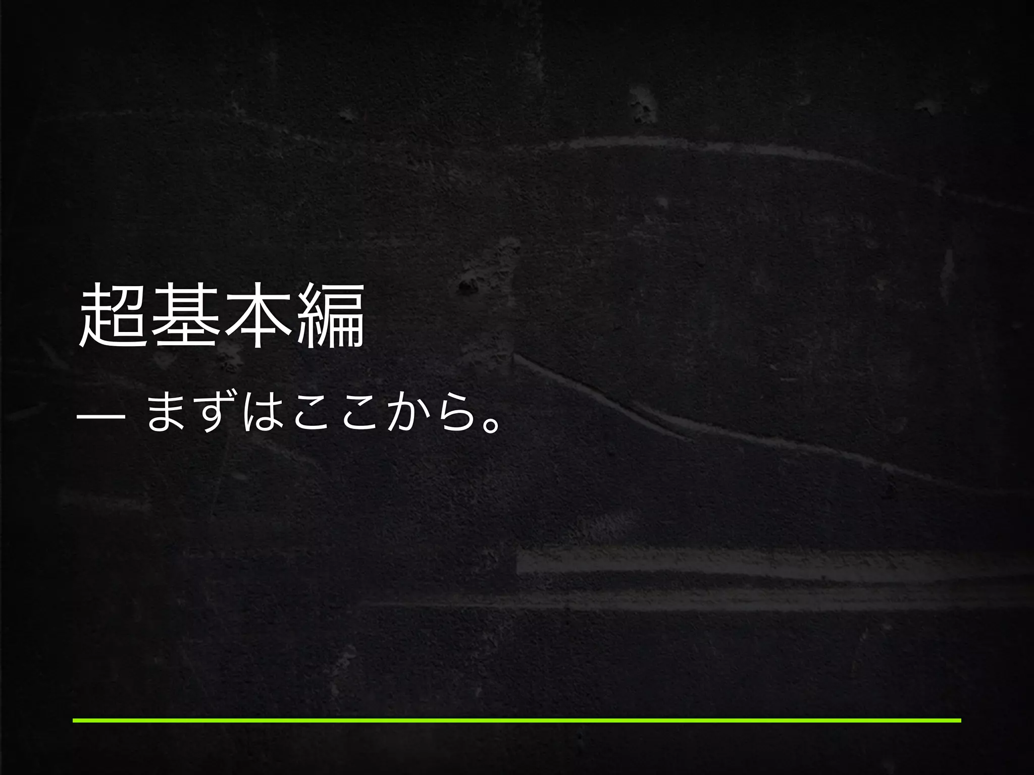 超基本編 
̶ まずはここから。
 