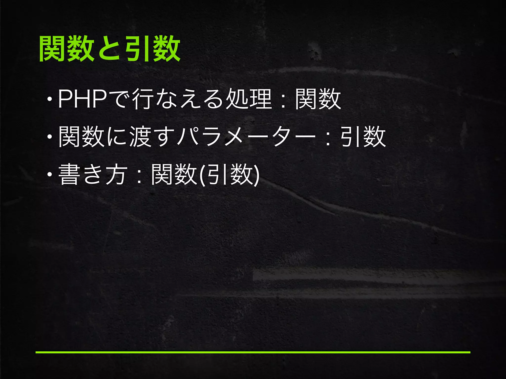 関数と引数
•PHPで行なえる処理 : 関数
•関数に渡すパラメーター : 引数
•書き方 : 関数(引数)
 