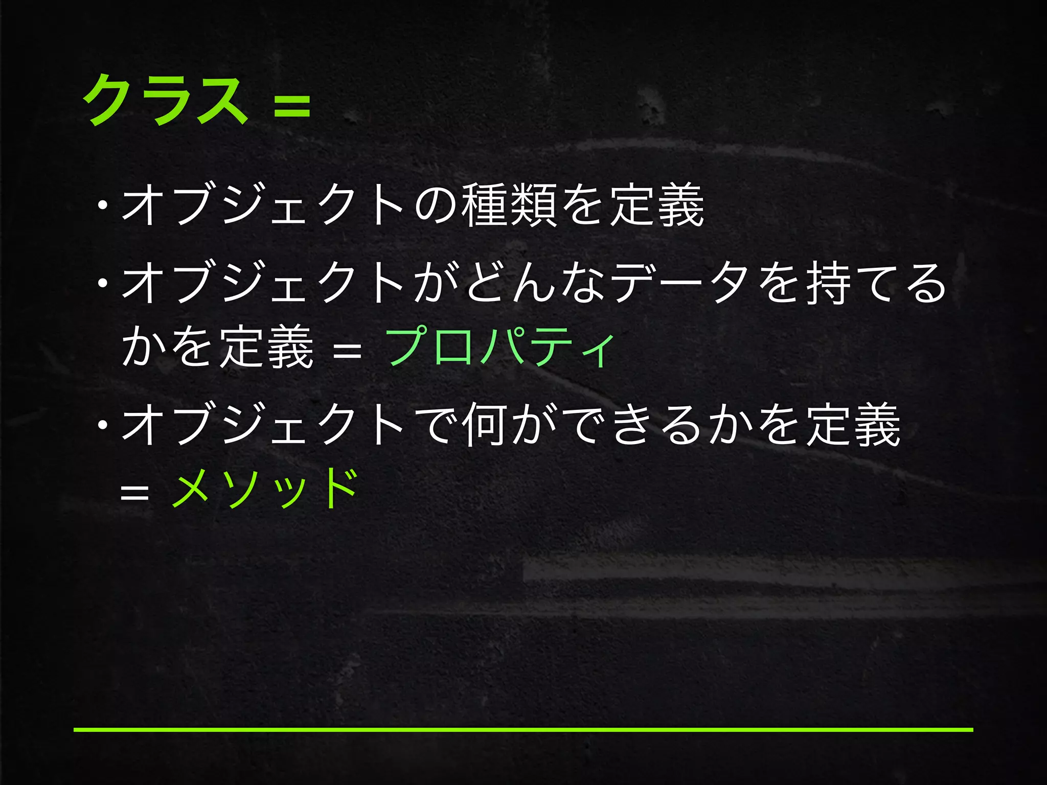 クラス =
•オブジェクトの種類を定義
•オブジェクトがどんなデータを持てる
かを定義 = プロパティ
•オブジェクトで何ができるかを定義 
= メソッド
 