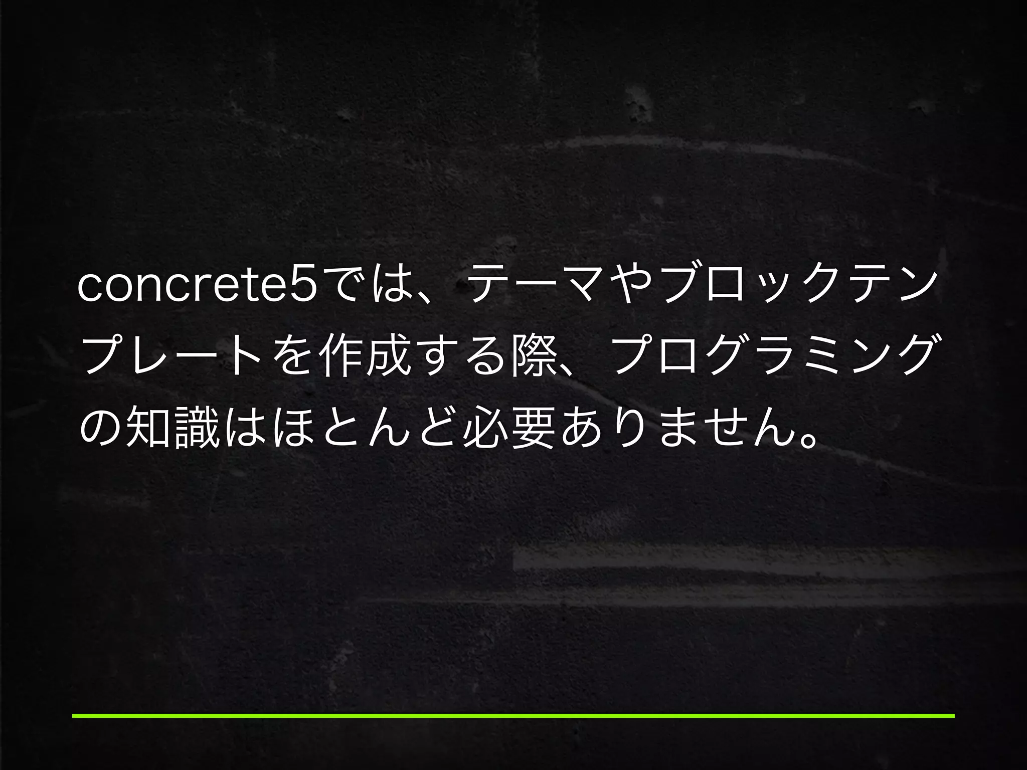 concrete5では、テーマやブロックテン
プレートを作成する際、プログラミング
の知識はほとんど必要ありません。
 