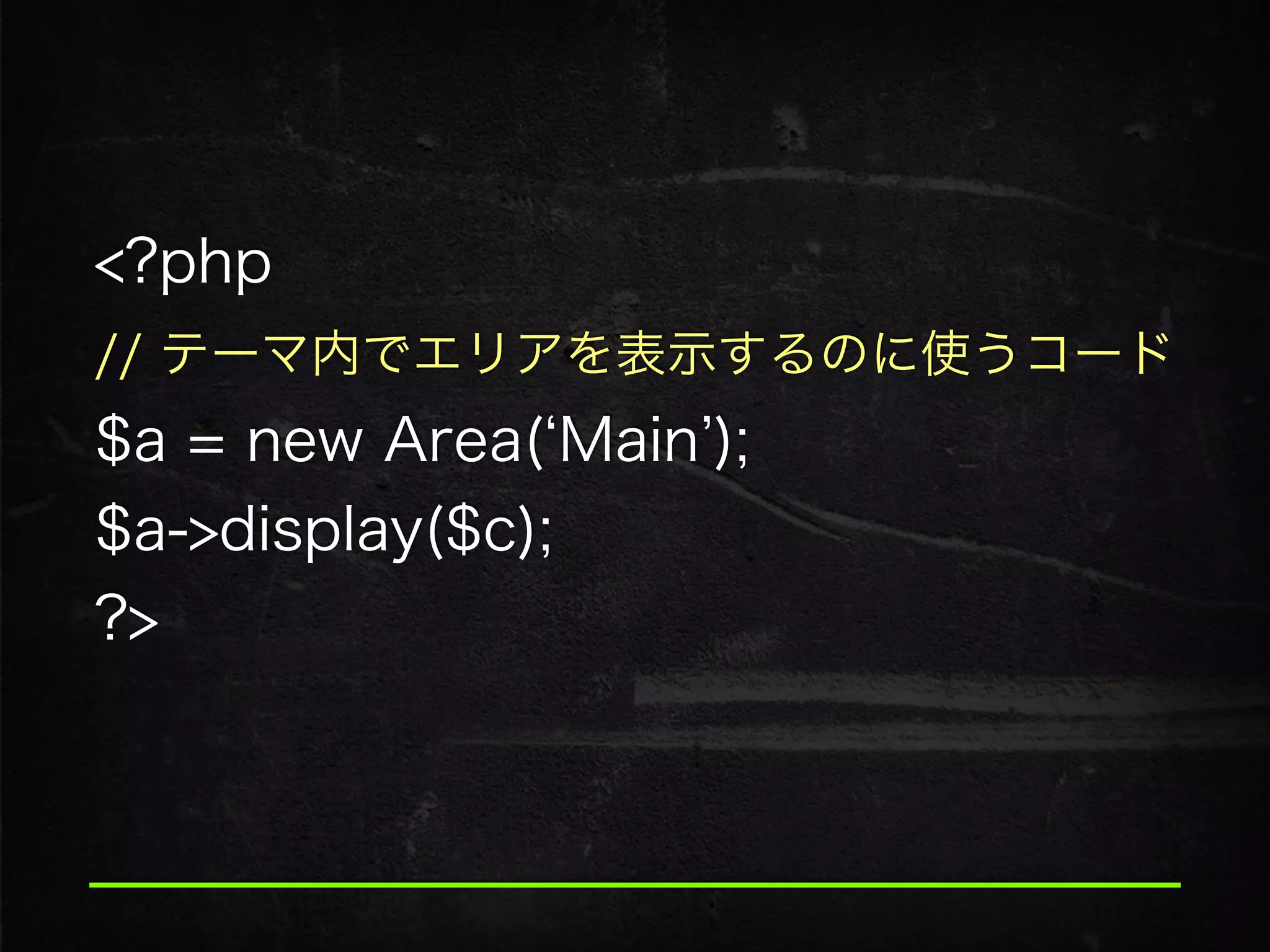 <?php
// テーマ内でエリアを表示するのに使うコード 
$a = new Area( Main ); 
$a->display($c); 
?>
 