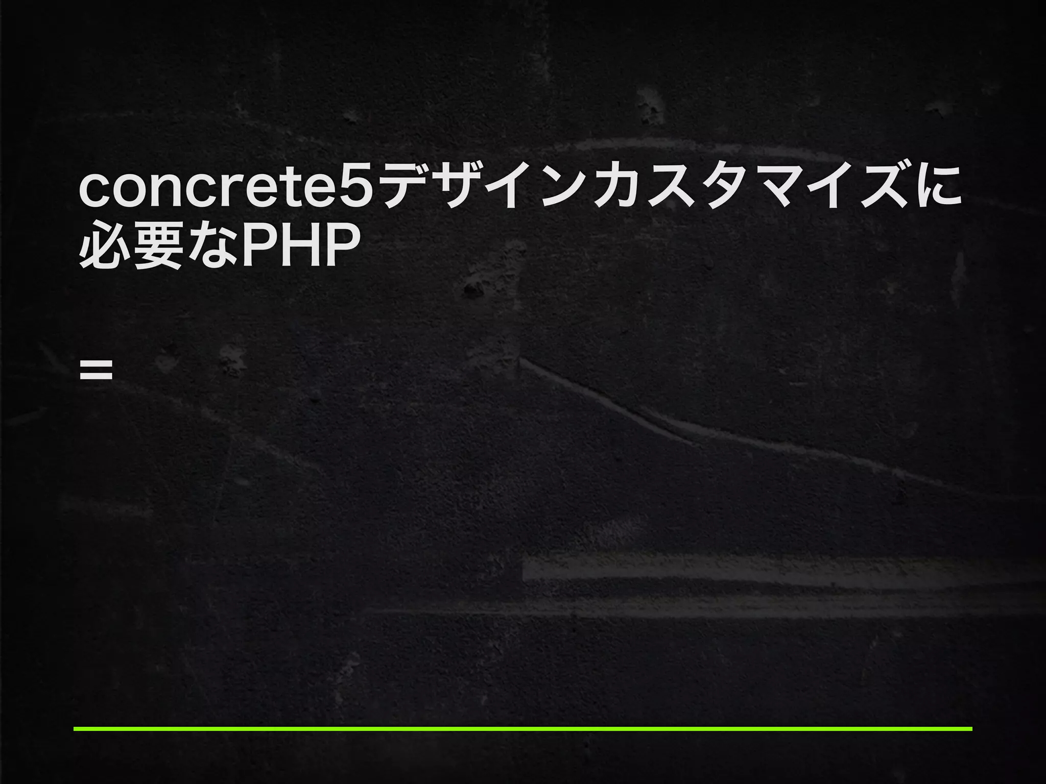 concrete5デザインカスタマイズに
必要なPHP
!
=
 