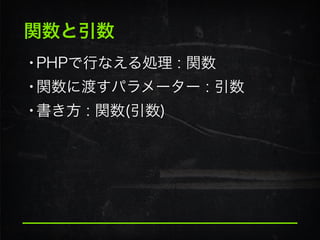 関数と引数
•PHPで行なえる処理 : 関数
•関数に渡すパラメーター : 引数
•書き方 : 関数(引数)
 