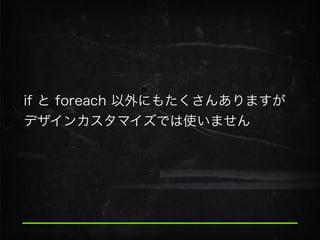 if と foreach 以外にもたくさんありますが
デザインカスタマイズでは使いません
 