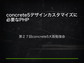 concrete5デザインカスタマイズに
必要なPHP
第２７回concrete5大阪勉強会
 