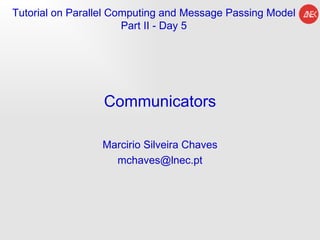 Communicators Marcirio Silveira Chaves [email_address] Tutorial on Parallel Computing and  Message Passing Model Part II - Day 5 