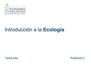 Introducción a la Ecología
Tema tres Población I
 