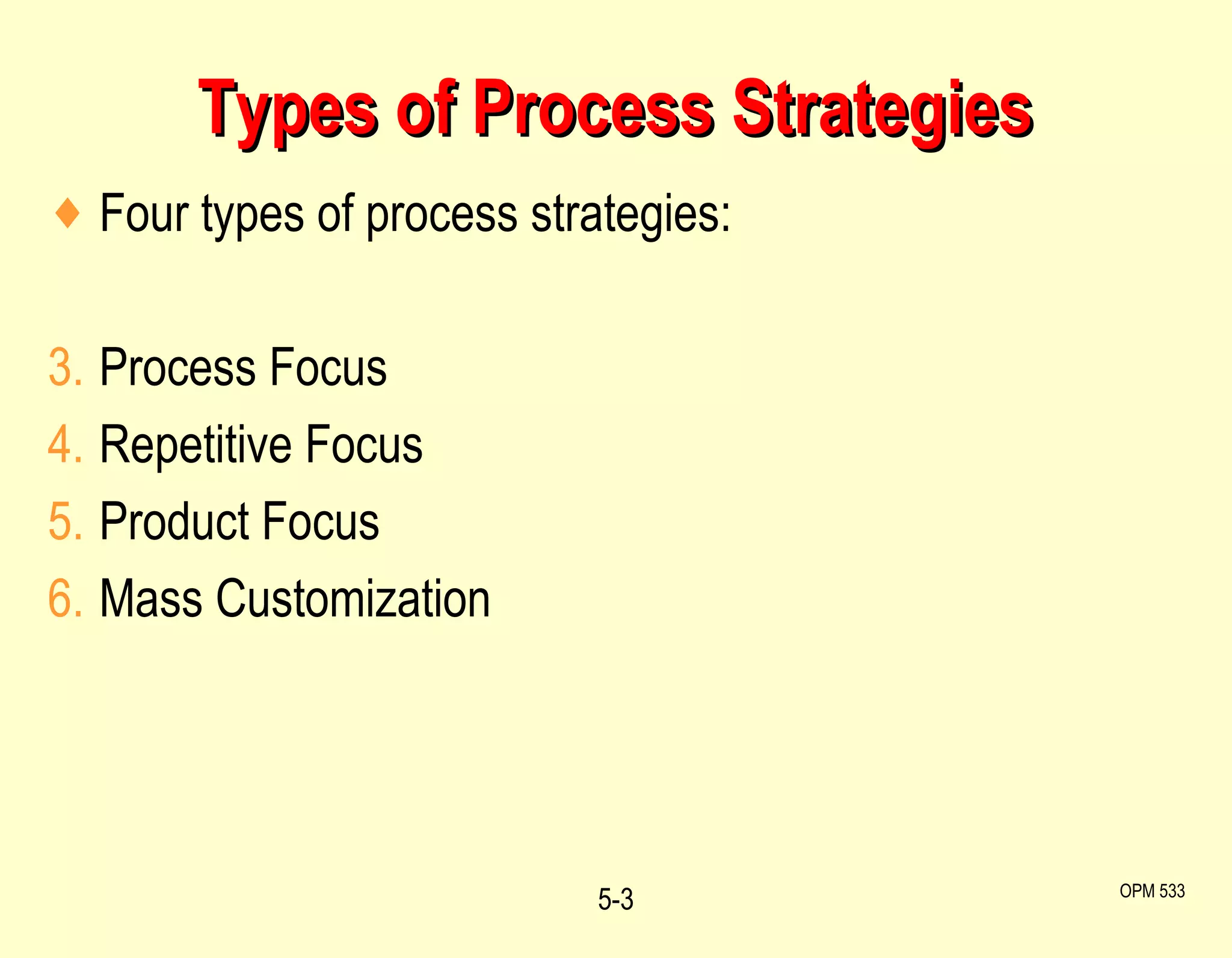 Types of Process Strategies 5- OPM 533 Four types of process strategies: Process Focus  Repetitive Focus  Product Focus  Mass Customization 