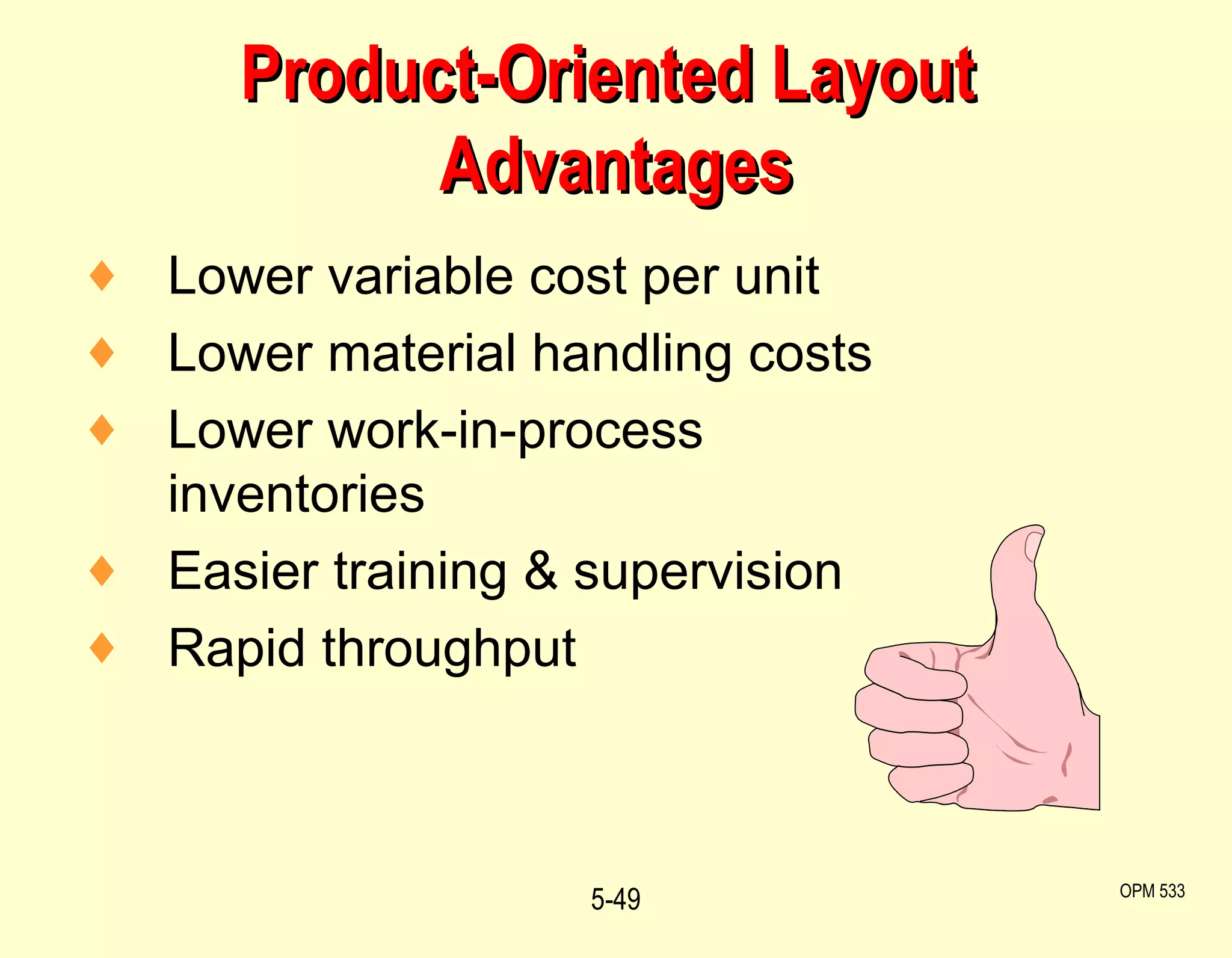 Product-Oriented Layout  Advantages 5- OPM 533 Lower variable cost per unit Lower material handling costs Lower work-in-process inventories Easier training & supervision Rapid throughput 
