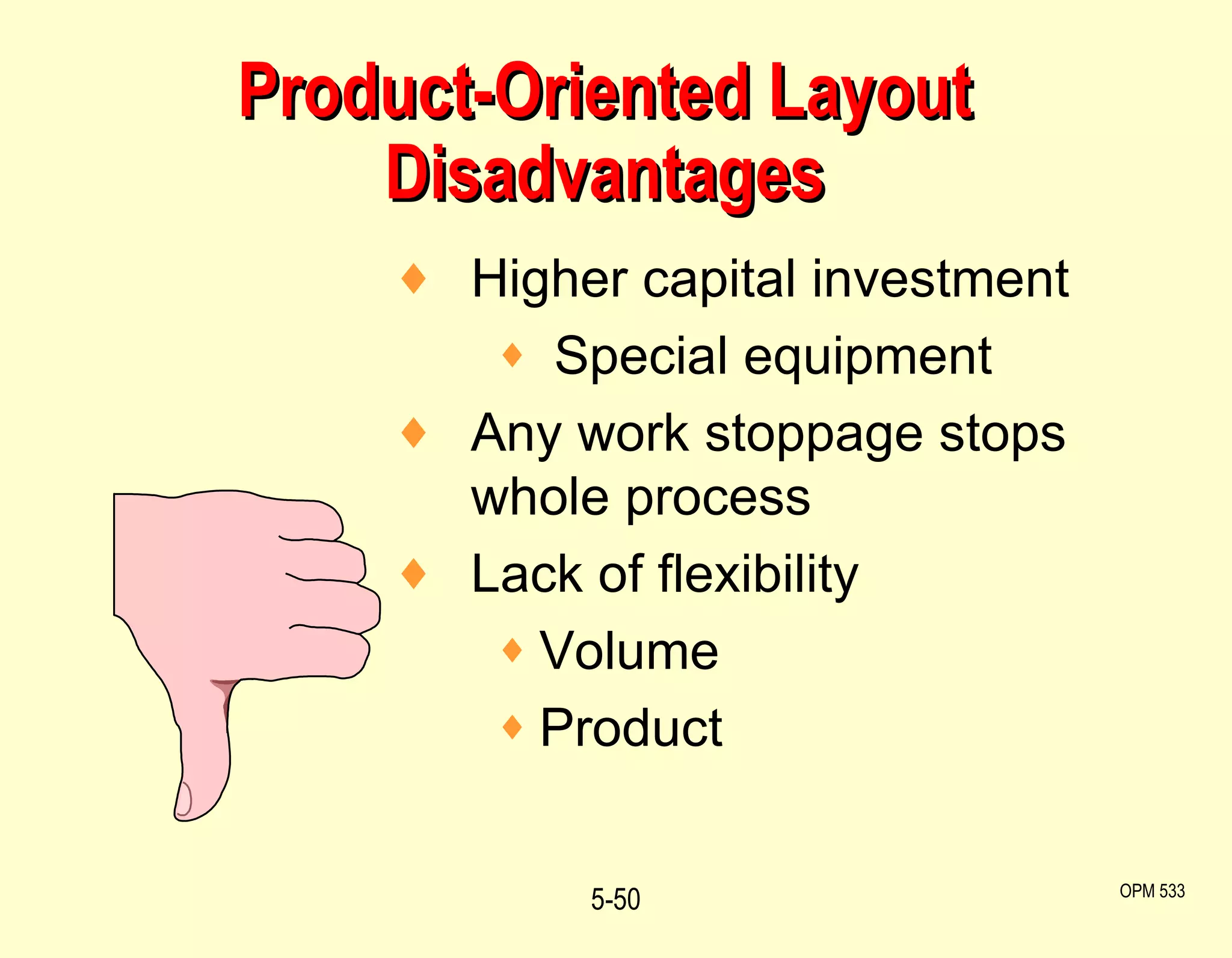 Product-Oriented Layout Disadvantages 5- OPM 533 Higher capital investment Special equipment Any work stoppage stops whole process Lack of flexibility Volume Product 