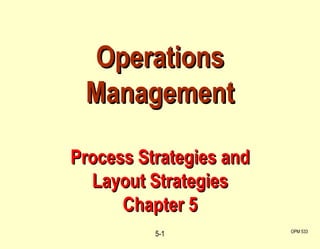 Operations Management  Process Strategies and  Layout Strategies Chapter 5 5- OPM 533 