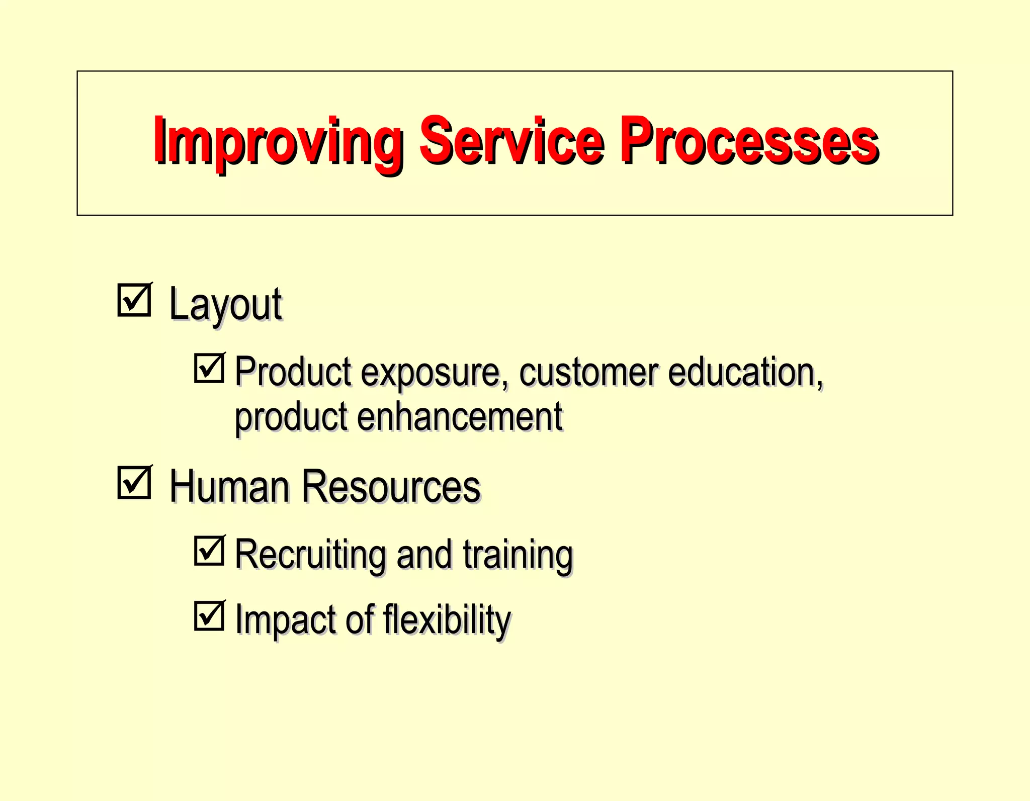 Improving Service Processes Layout Product exposure, customer education, product enhancement Human Resources Recruiting and training Impact of flexibility 