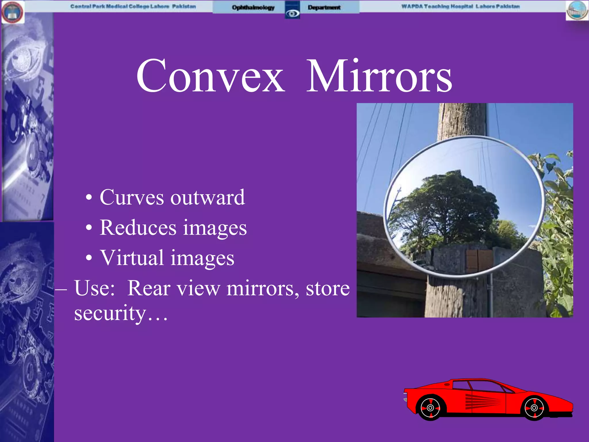 Convex Mirrors
• Curves outward
• Reduces images
• Virtual images
– Use: Rear view mirrors, store
security…
 