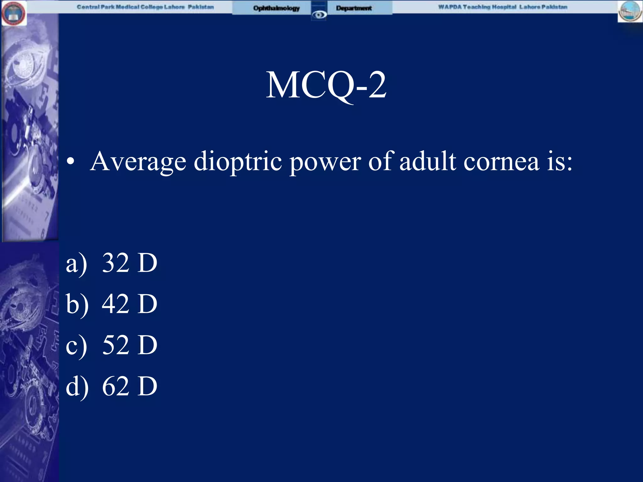 MCQ-2
• Average dioptric power of adult cornea is:
a) 32 D
b) 42 D
c) 52 D
d) 62 D
 