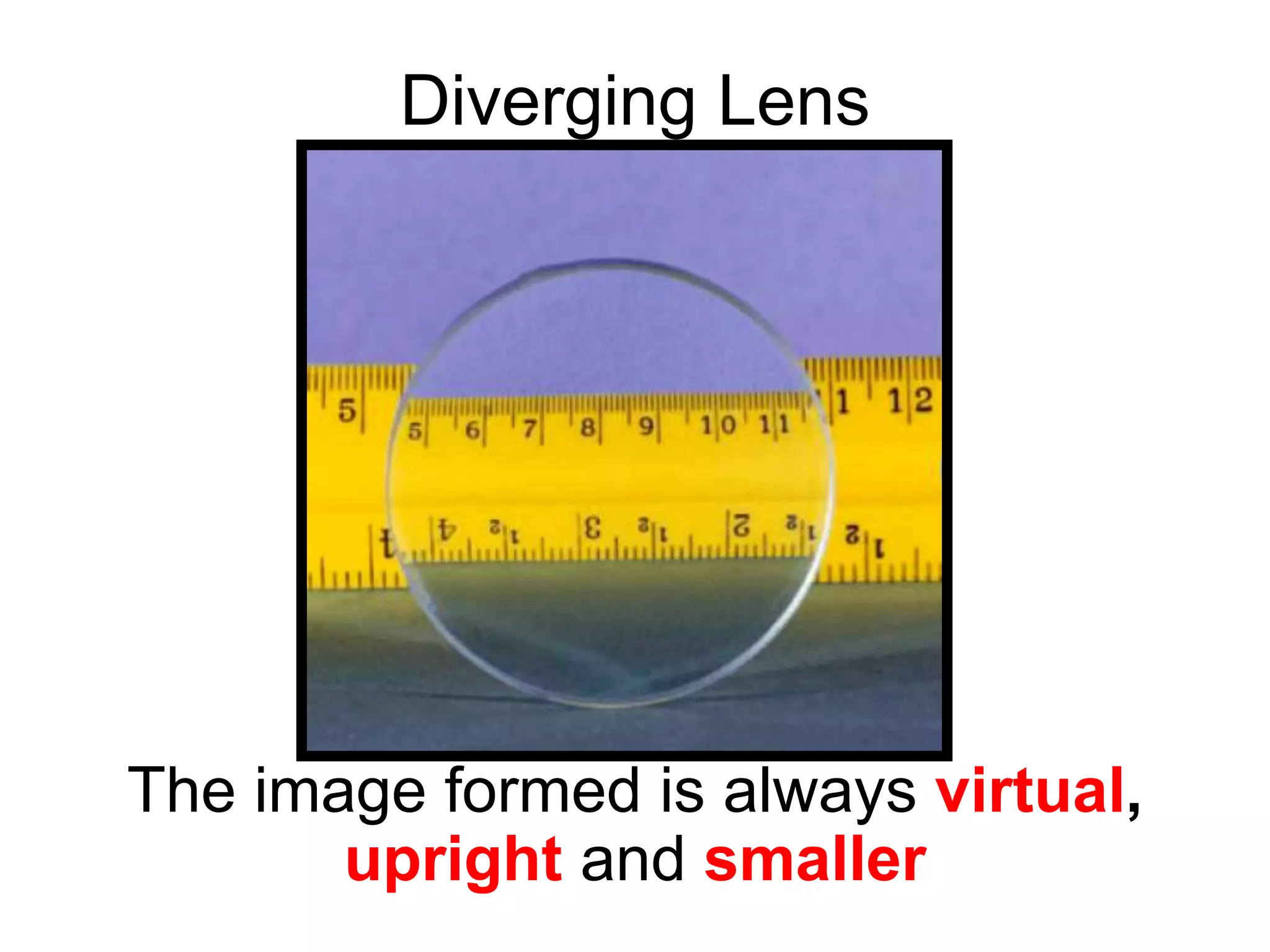 Diverging Lens
The image formed is always virtual,
upright and smaller
 