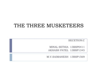 THE THREE MUSKETEERS
SECETION:C
MINAL SETHIA 13BSP0411
AKHASH PATEL 13BSP1345
M.V.SAIMAHESH 13BSP1569

 