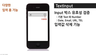 다양한                       TextInput
입력폼기능
                          x
                               Input박스유효성검증
                               :기본Text와Number
                        삭제버튼
                               :Date,Email,URL,TEL
                               입력값삭제기능




	    	    	 
 