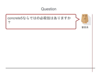 Question
concrete5ならではの必殺技はありますか
？
審査員
 