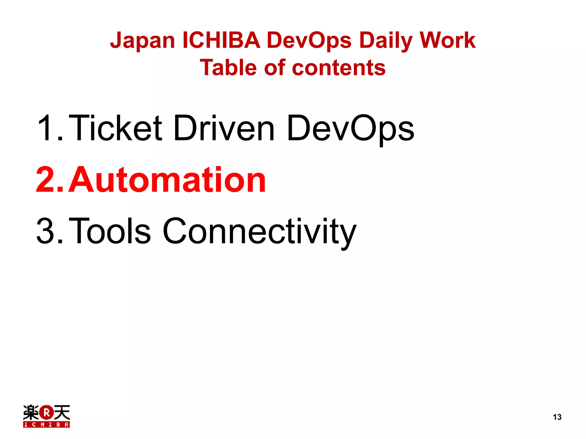 13 
Japan ICHIBA DevOps Daily Work 
Table of contents 
1.Ticket Driven DevOps 
2.Automation 
3.Tools Connectivity 
 