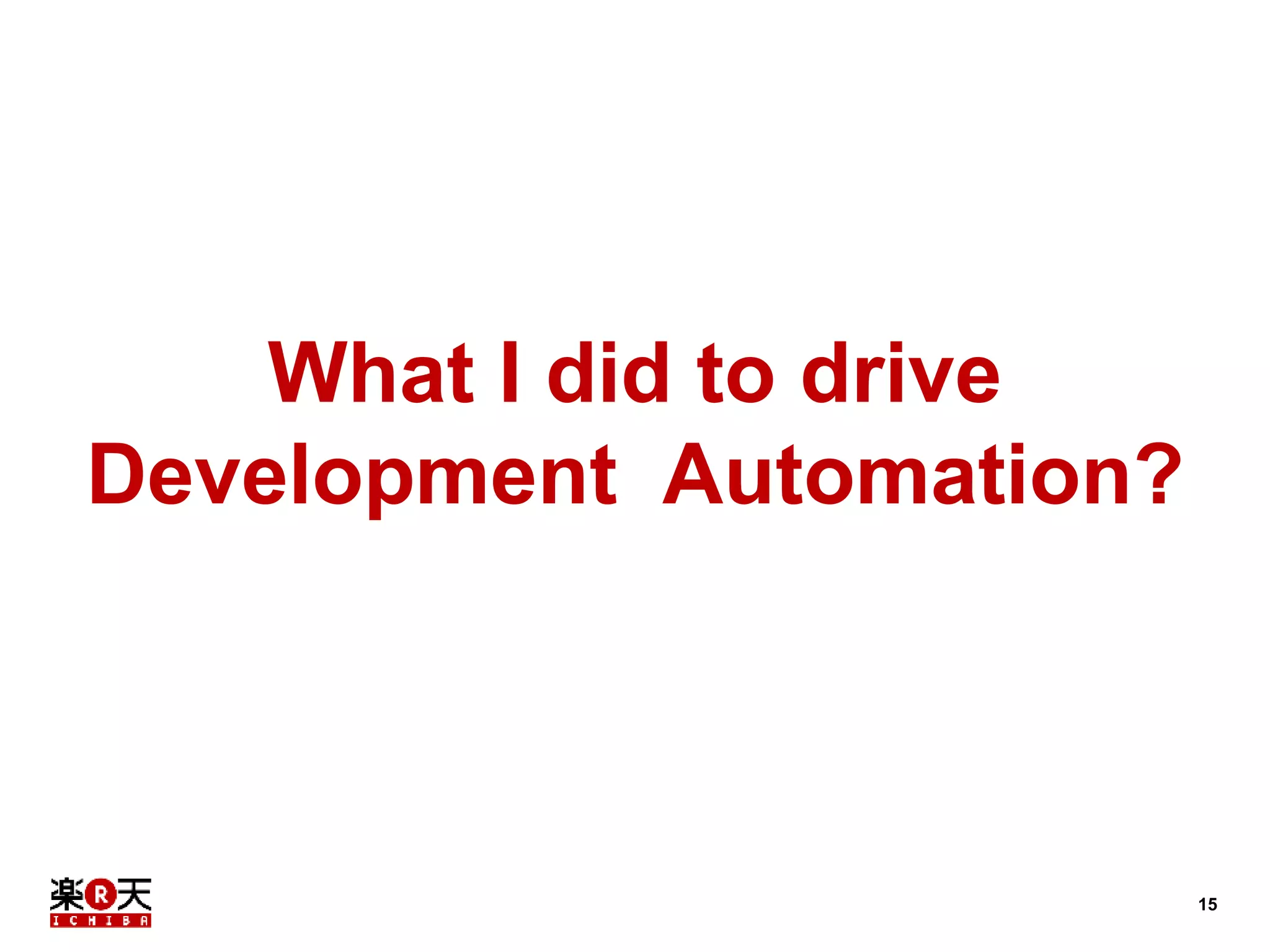 15 
What I did to drive 
Development Automation? 
 