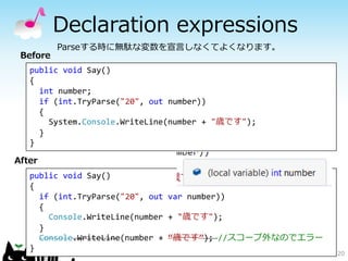 Declaration expressions 
20 
Parseする時に無駄な変数を宣言しなくてよくなります。 
Before 
public void Say() 
{ 
int number; 
if (int.TryParse("20...