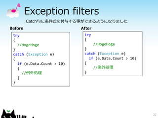 Exception filters 
22 
Catch句に条件式を付与する事ができるようになりました 
After 
try 
{ 
//HogeHoge 
} 
catch (Exception e) 
if (e.Data.Count >...